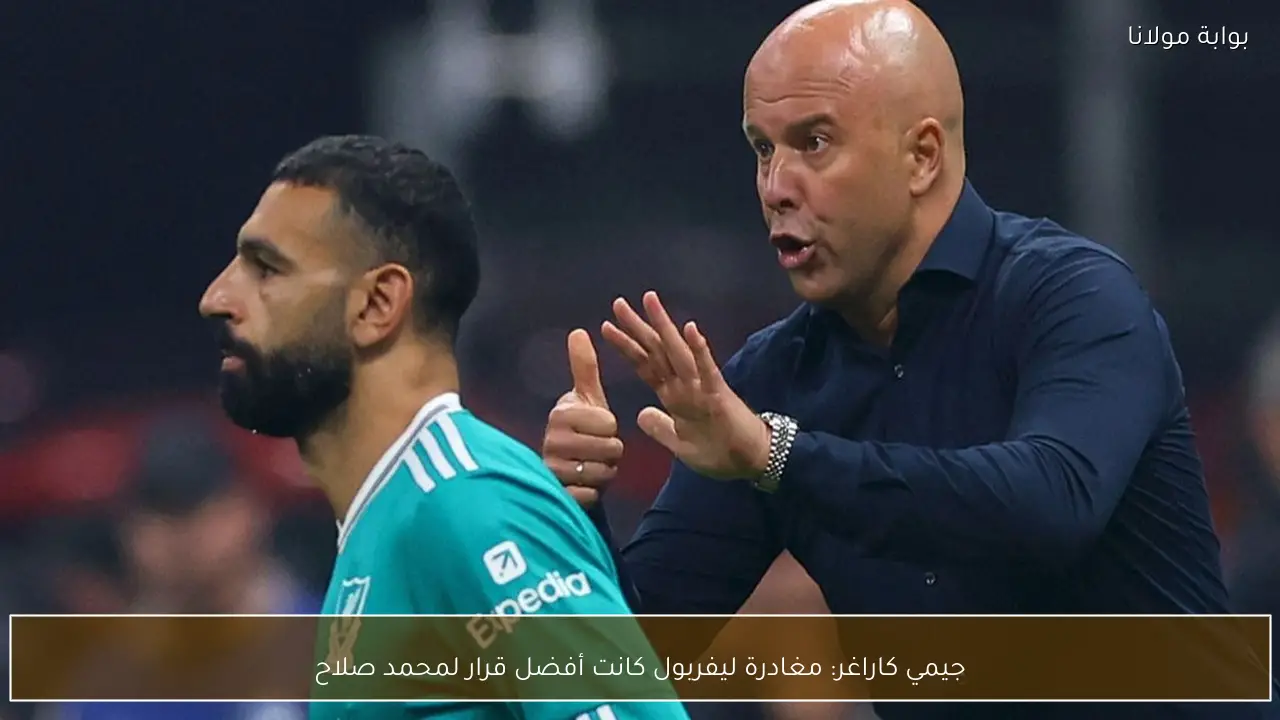 جيمي كاراغر: مغادرة ليفربول كانت أفضل قرار لمحمد صلاح