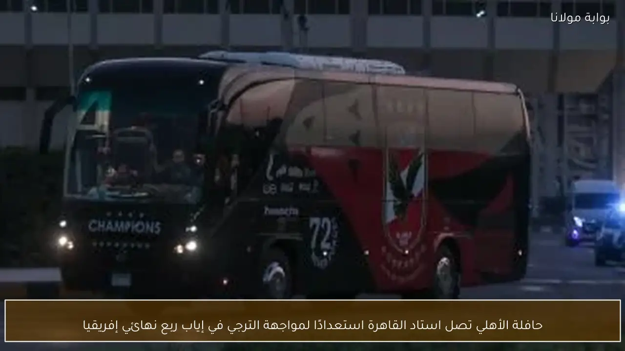 حافلة الأهلي تصل استاد القاهرة استعدادًا لمواجهة الترجي في إياب ربع نهائي إفريقيا