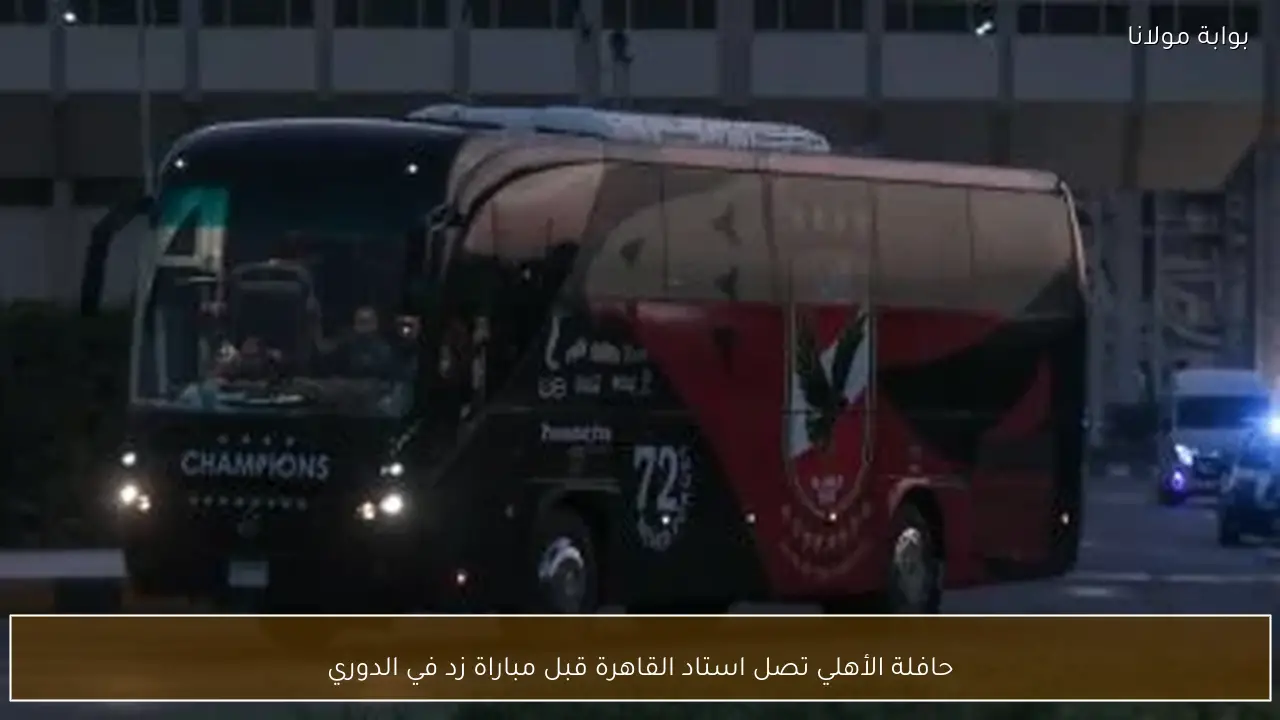 حافلة الأهلي تصل استاد القاهرة قبل مباراة زد في الدوري
