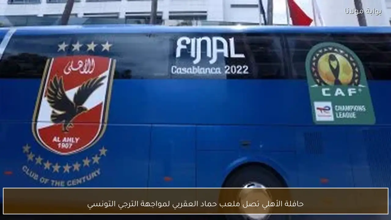 حافلة الأهلي تصل ملعب حماد العقربي لمواجهة الترجي التونسي