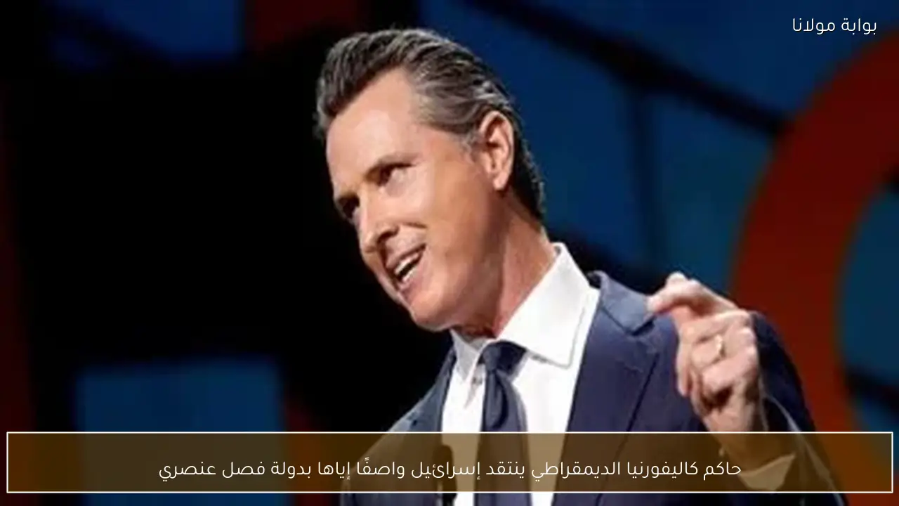 حاكم كاليفورنيا الديمقراطي ينتقد إسرائيل واصفًا إياها بدولة فصل عنصري