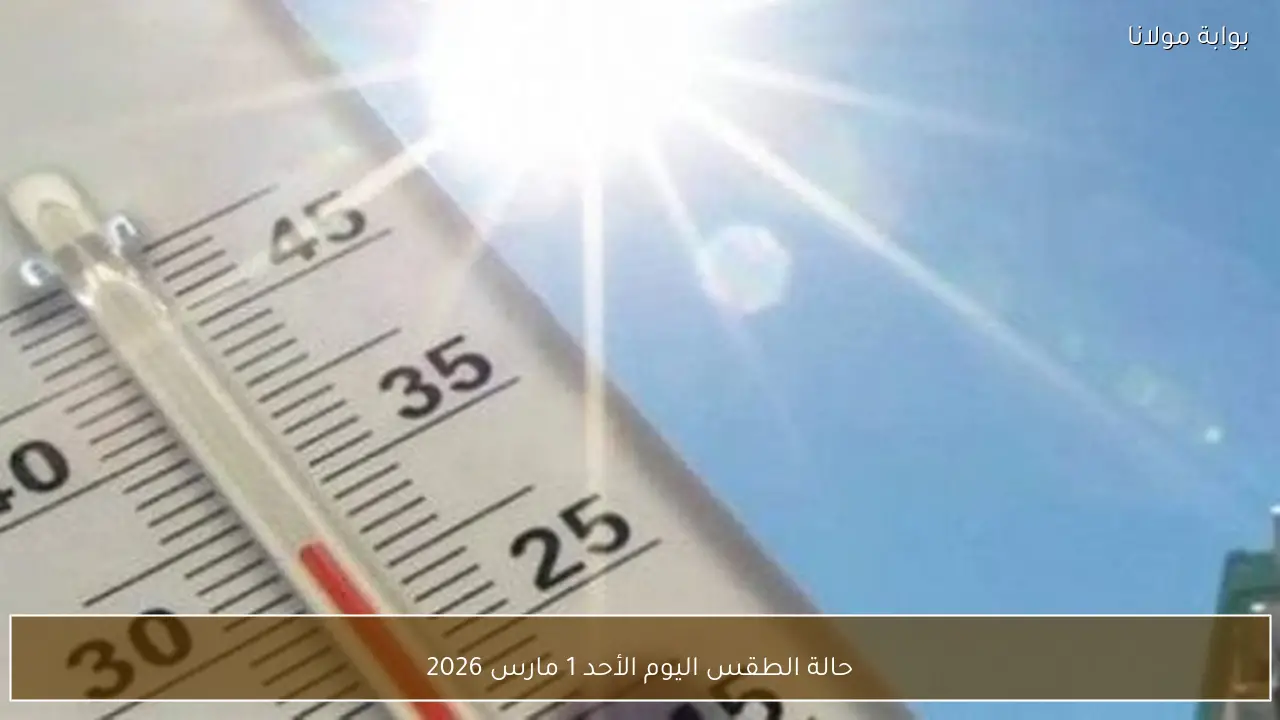 حالة الطقس اليوم الأحد 1 مارس 2026