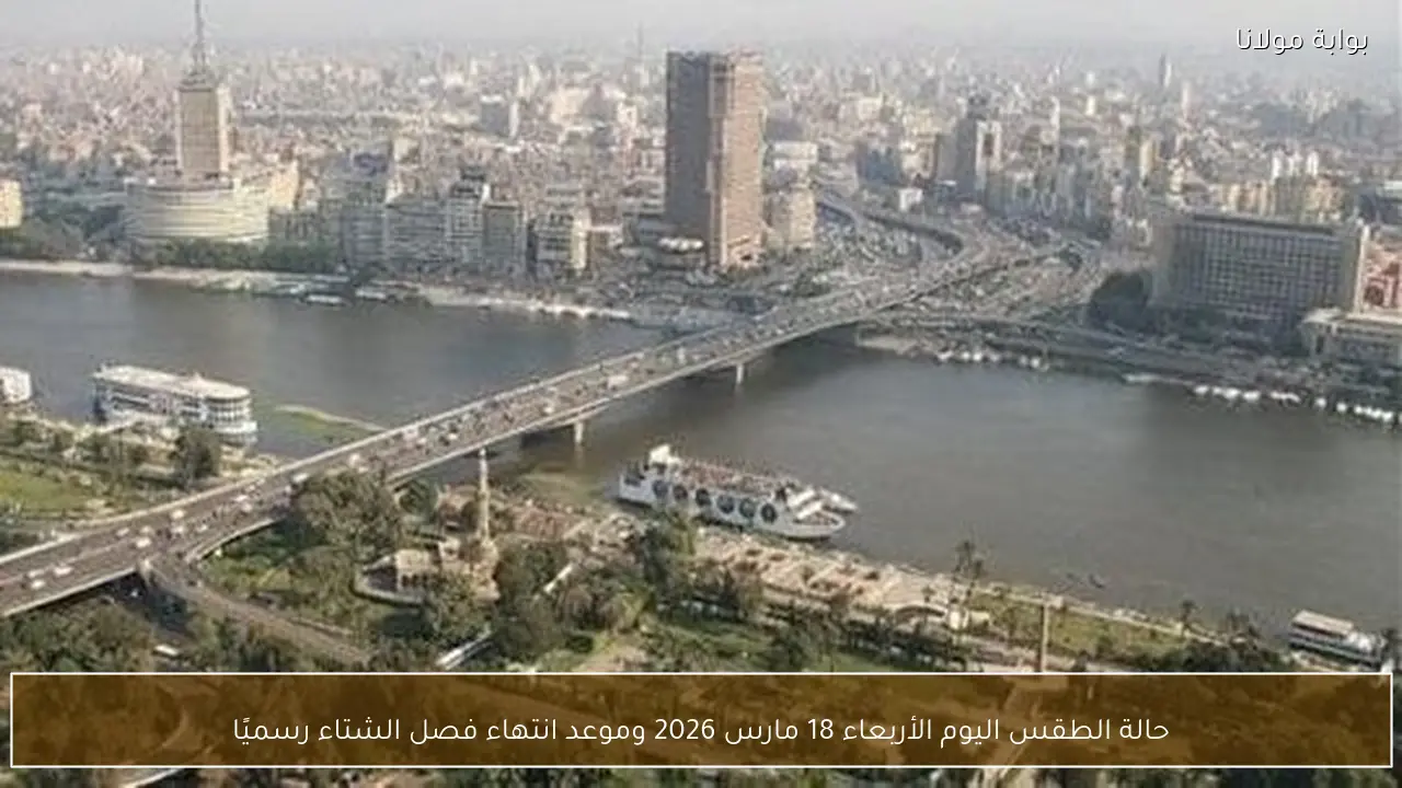 حالة الطقس اليوم الأربعاء 18 مارس 2026 وموعد انتهاء فصل الشتاء رسميًا