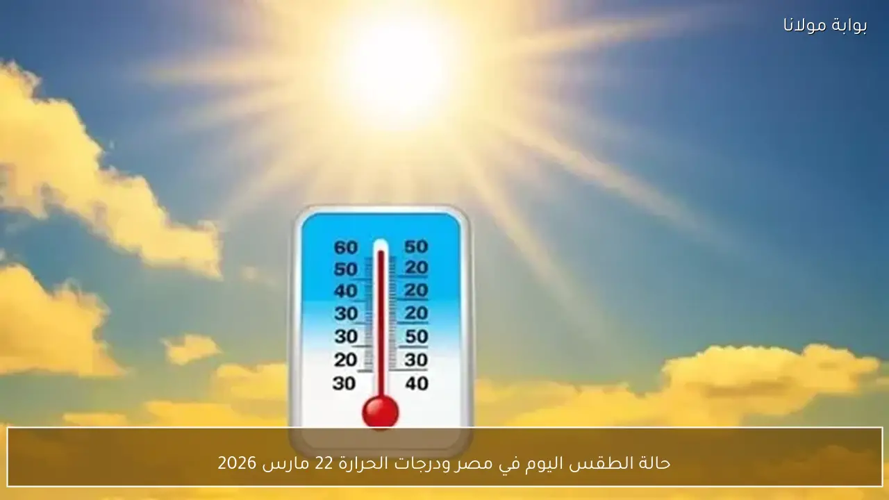 حالة الطقس اليوم في مصر ودرجات الحرارة 22 مارس 2026