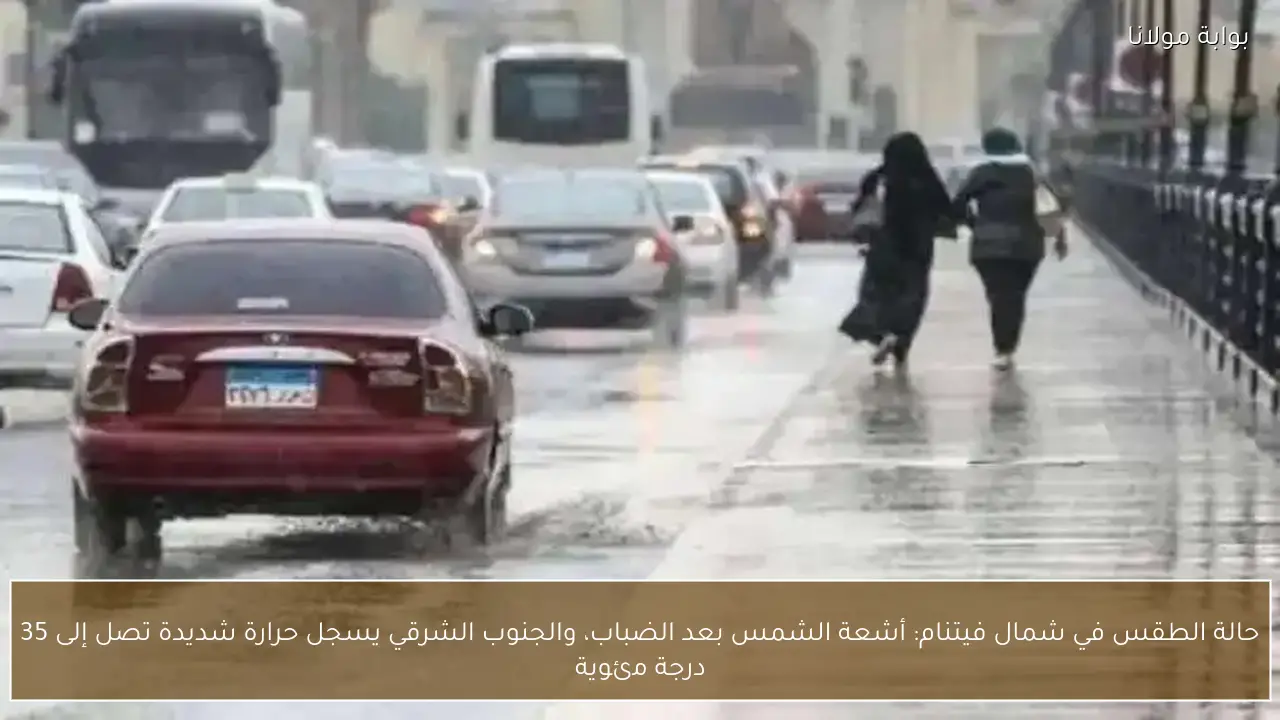 حالة الطقس في شمال فيتنام: أشعة الشمس بعد الضباب، والجنوب الشرقي يسجل حرارة شديدة تصل إلى 35 درجة مئوية