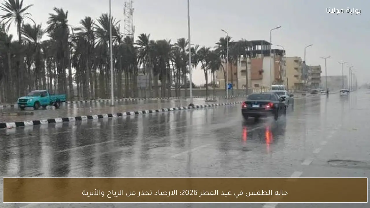 حالة الطقس في عيد الفطر 2026: الأرصاد تحذر من الرياح والأتربة
