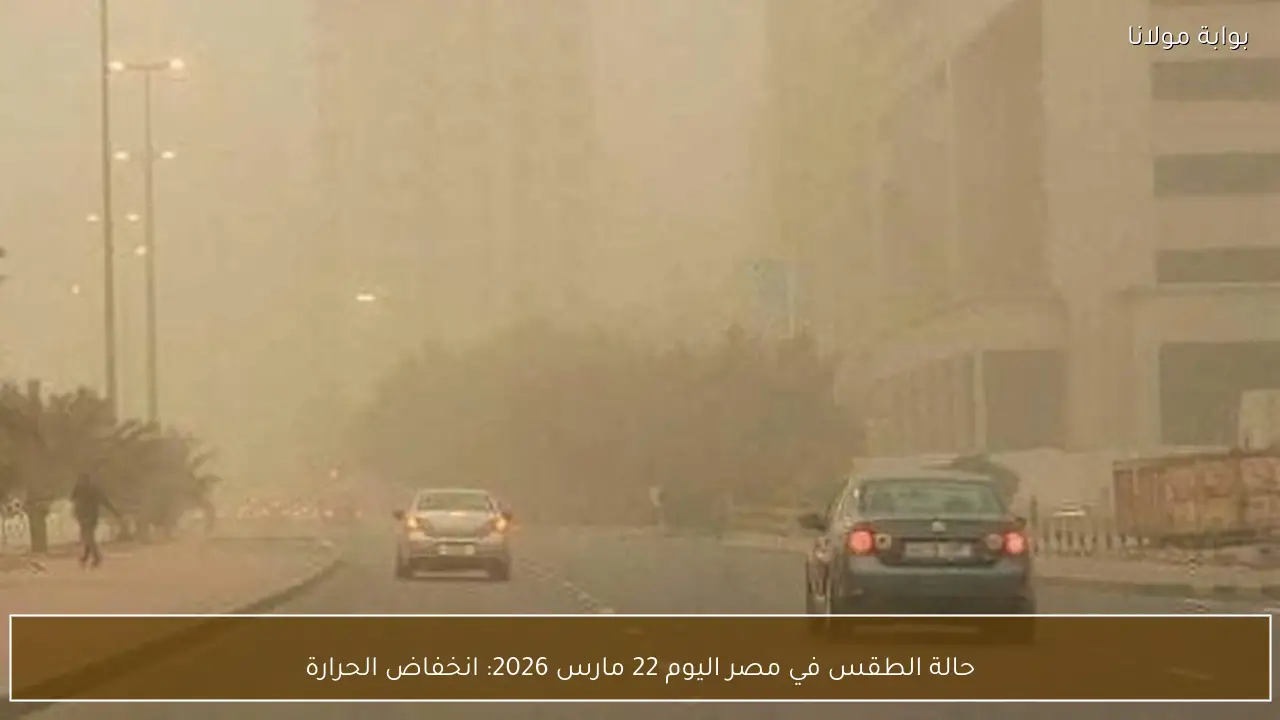 حالة الطقس في مصر اليوم 22 مارس 2026: انخفاض الحرارة