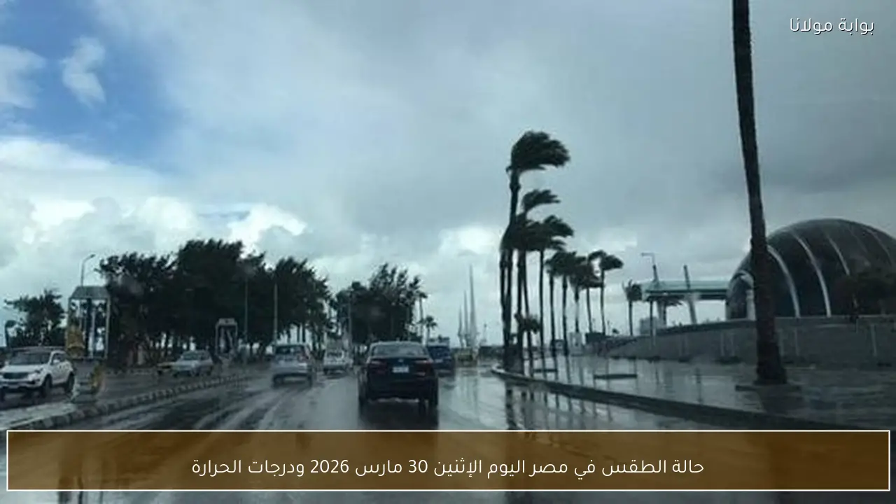 حالة الطقس في مصر اليوم الإثنين 30 مارس 2026 ودرجات الحرارة