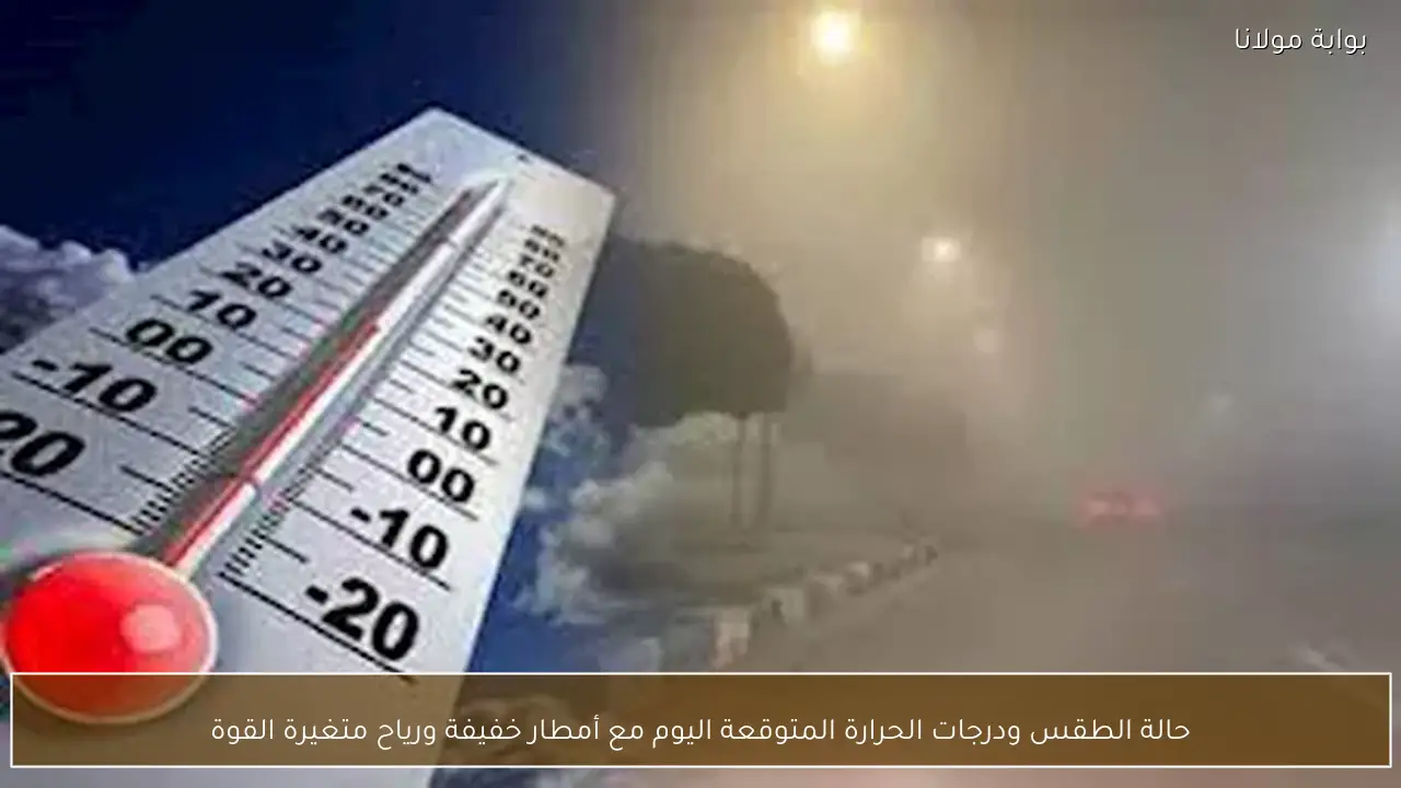 حالة الطقس ودرجات الحرارة المتوقعة اليوم مع أمطار خفيفة ورياح متغيرة القوة