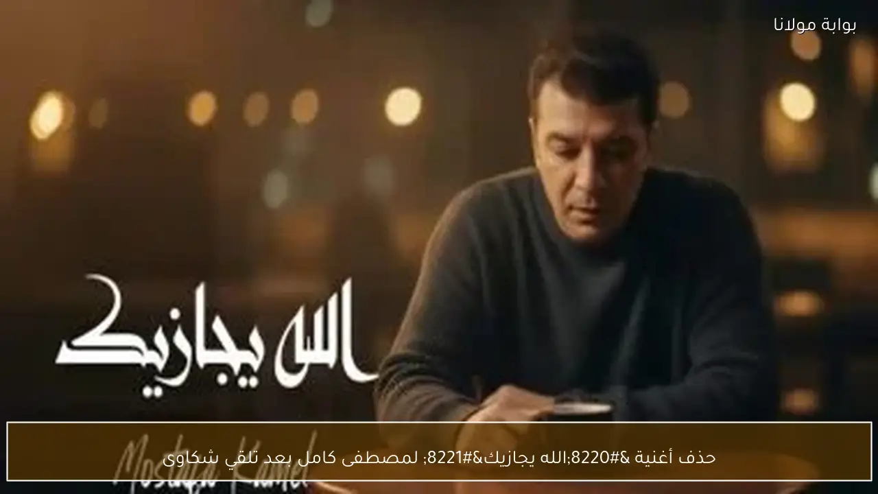 حذف أغنية “الله يجازيك” لمصطفى كامل بعد تلقي شكاوى