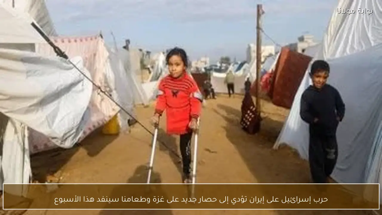 حرب إسرائيل على إيران تؤدي إلى حصار جديد على غزة وطعامنا سينفد هذا الأسبوع