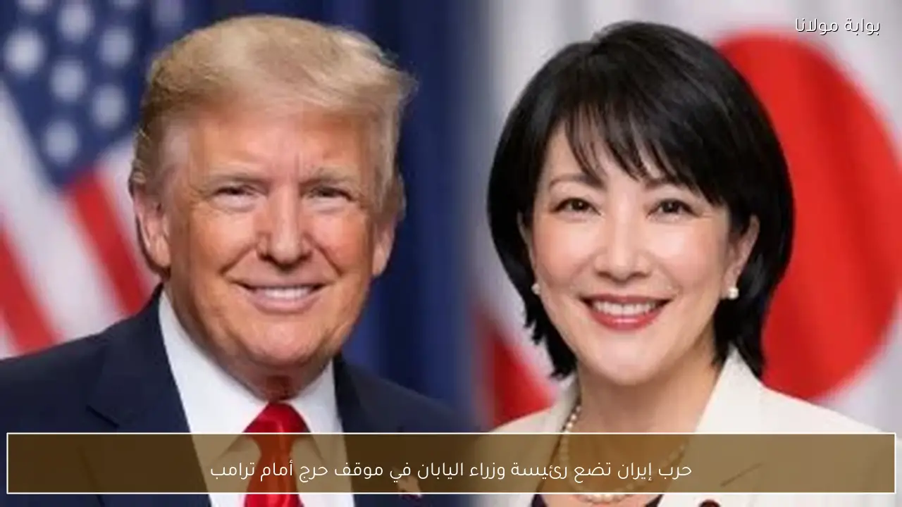 حرب إيران تضع رئيسة وزراء اليابان في موقف حرج أمام ترامب