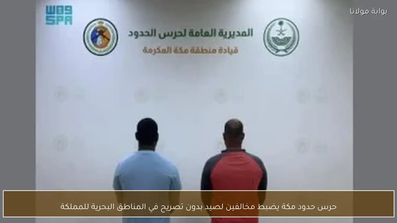 حرس حدود مكة يضبط مخالفين لصيد بدون تصريح في المناطق البحرية للمملكة