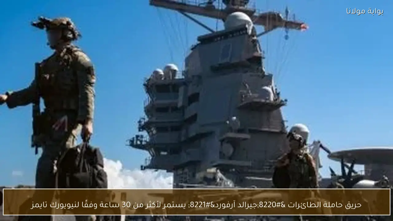 حريق حاملة الطائرات “جيرالد آرفورد” يستمر لأكثر من 30 ساعة وفقًا لنيويورك تايمز