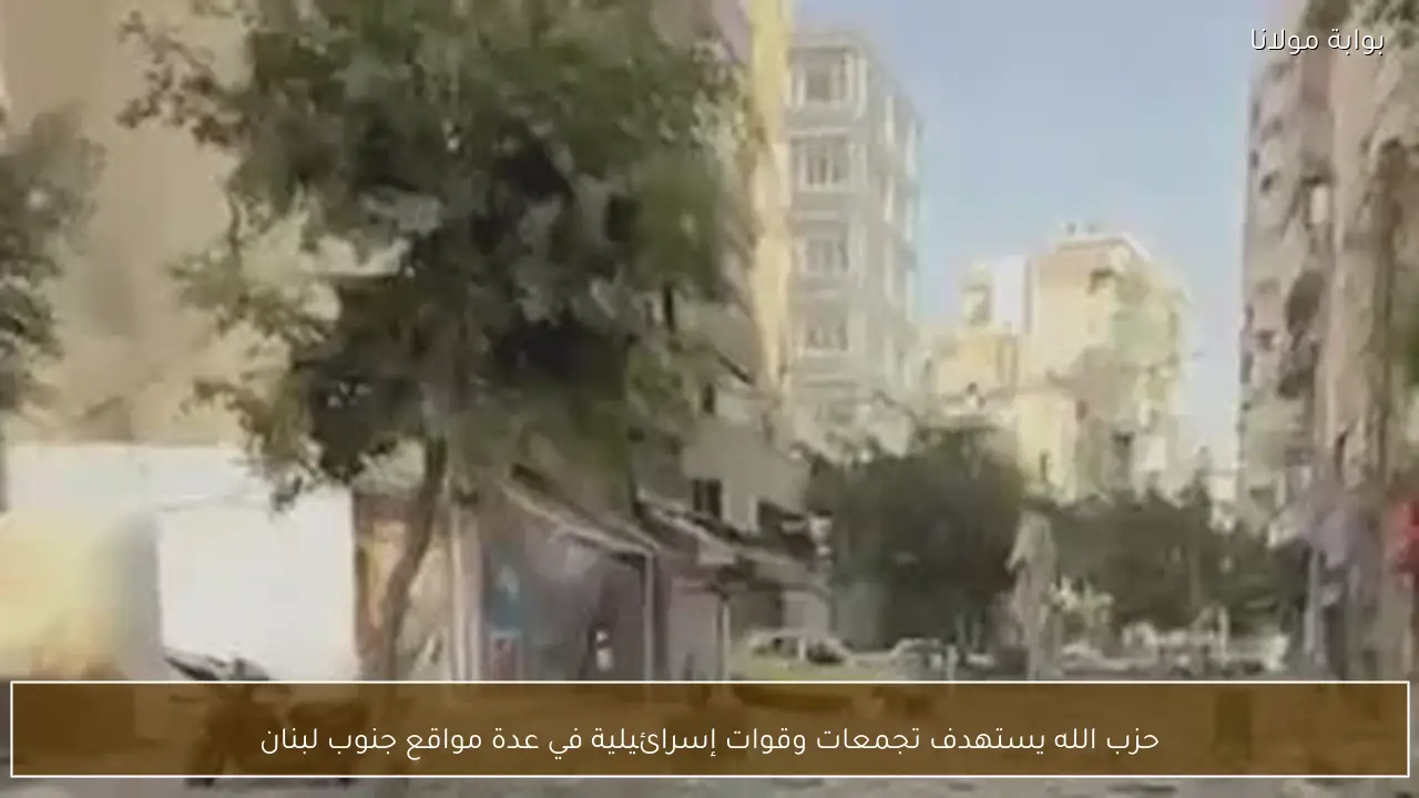 حزب الله يستهدف تجمعات وقوات إسرائيلية في عدة مواقع جنوب لبنان