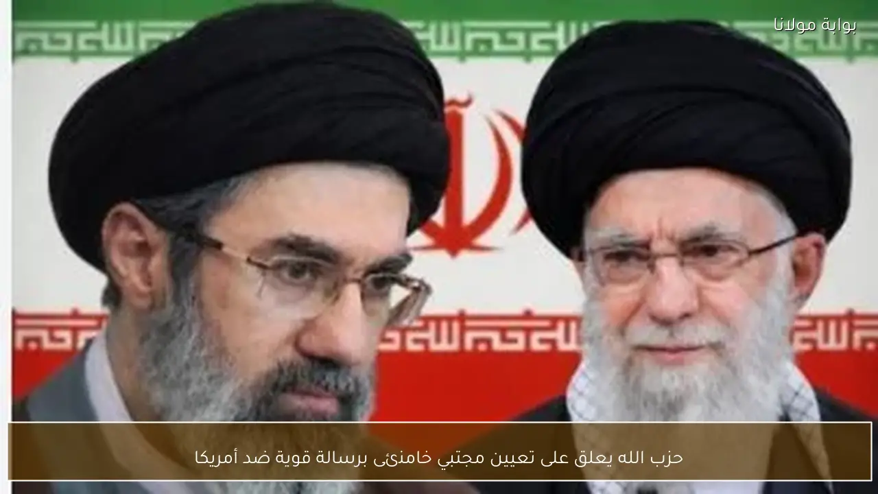 حزب الله يعلق على تعيين مجتبي خامنئى برسالة قوية ضد أمريكا