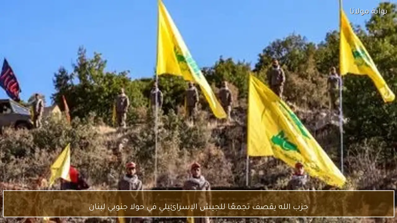 حزب الله يقصف تجمعًا للجيش الإسرائيلي في حولا جنوبي لبنان
