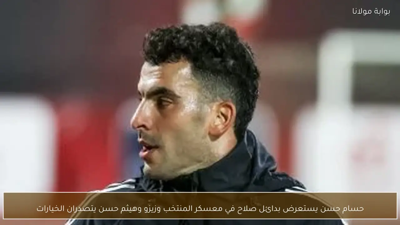 حسام حسن يستعرض بدائل صلاح في معسكر المنتخب وزيزو وهيثم حسن يتصدران الخيارات