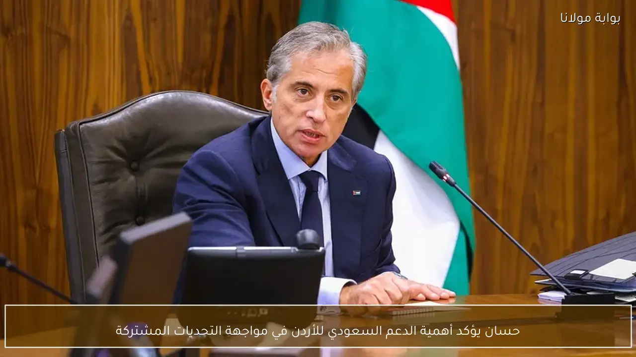 حسان يؤكد أهمية الدعم السعودي للأردن في مواجهة التحديات المشتركة