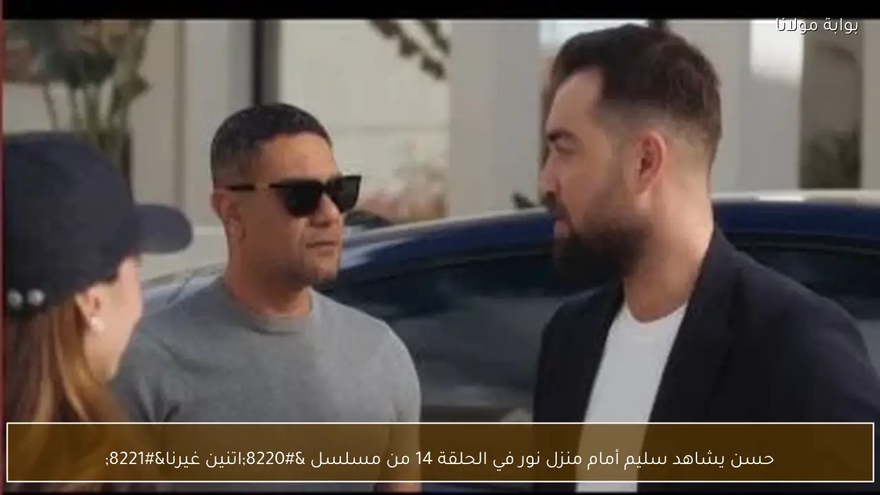 حسن يشاهد سليم أمام منزل نور في الحلقة 14 من مسلسل “اتنين غيرنا”