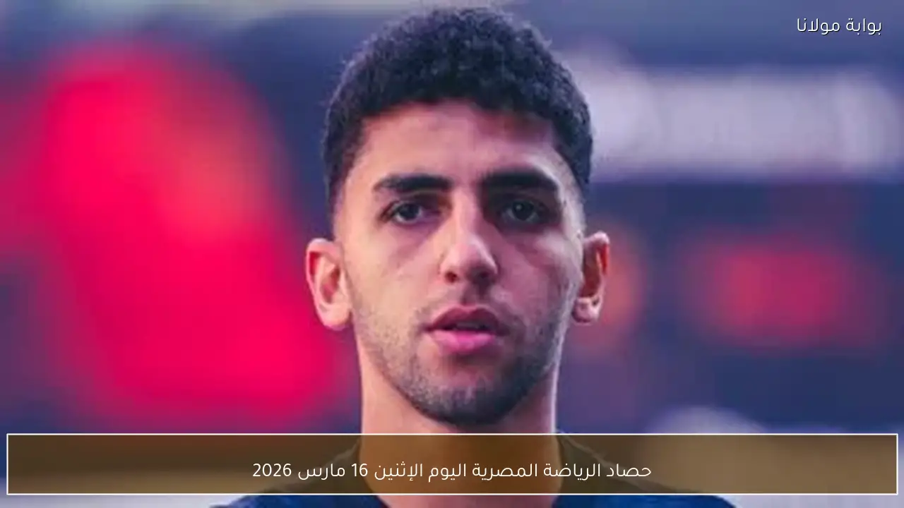 حصاد الرياضة المصرية اليوم الإثنين 16 مارس 2026