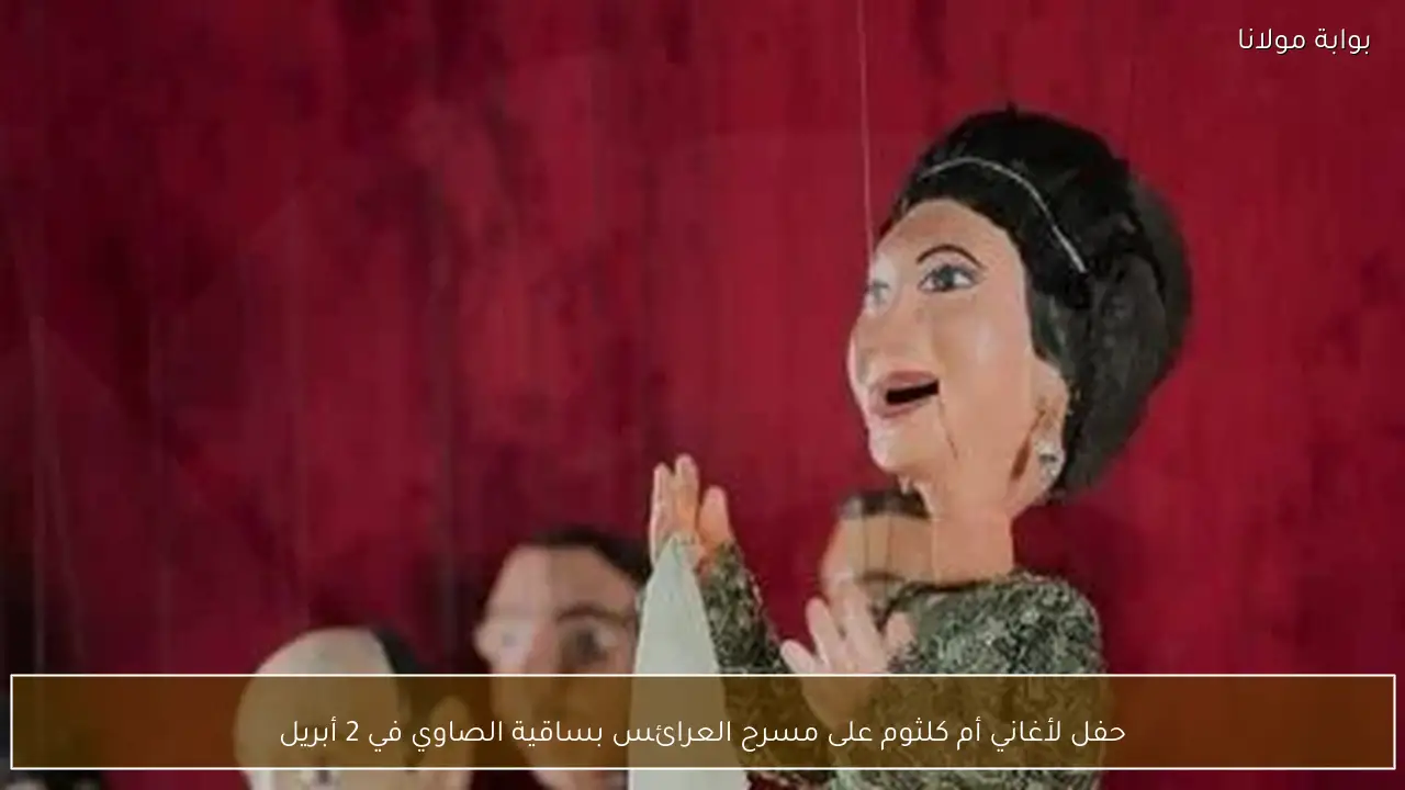 حفل لأغاني أم كلثوم على مسرح العرائس بساقية الصاوي في 2 أبريل