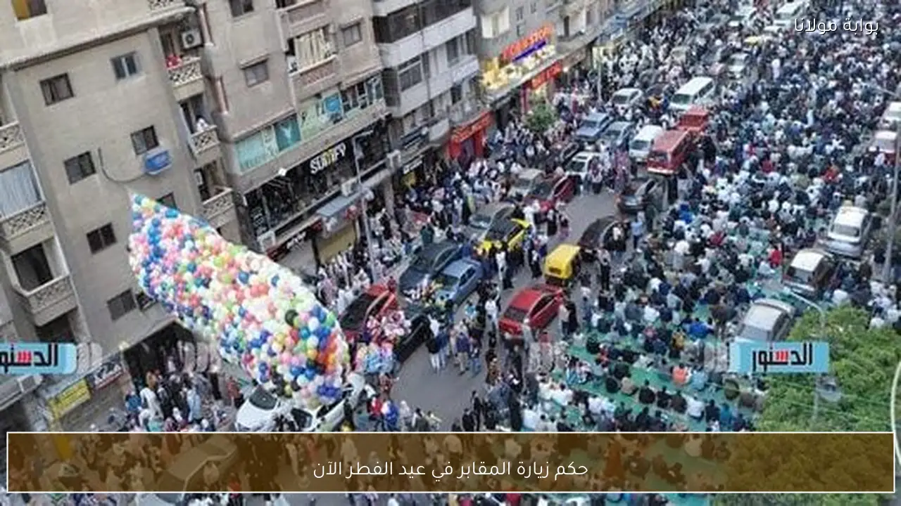 حكم زيارة المقابر في عيد الفطر الآن