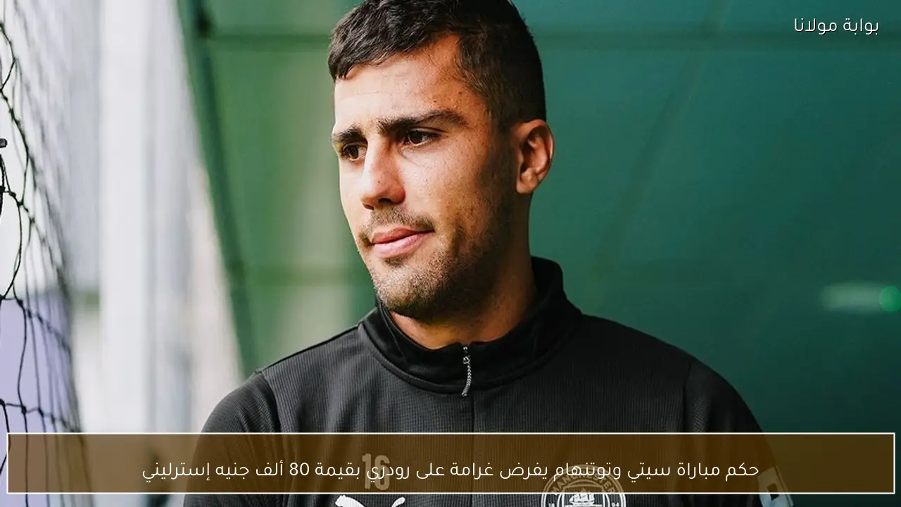 حكم مباراة سيتي وتوتنهام يفرض غرامة على رودري بقيمة 80 ألف جنيه إسترليني