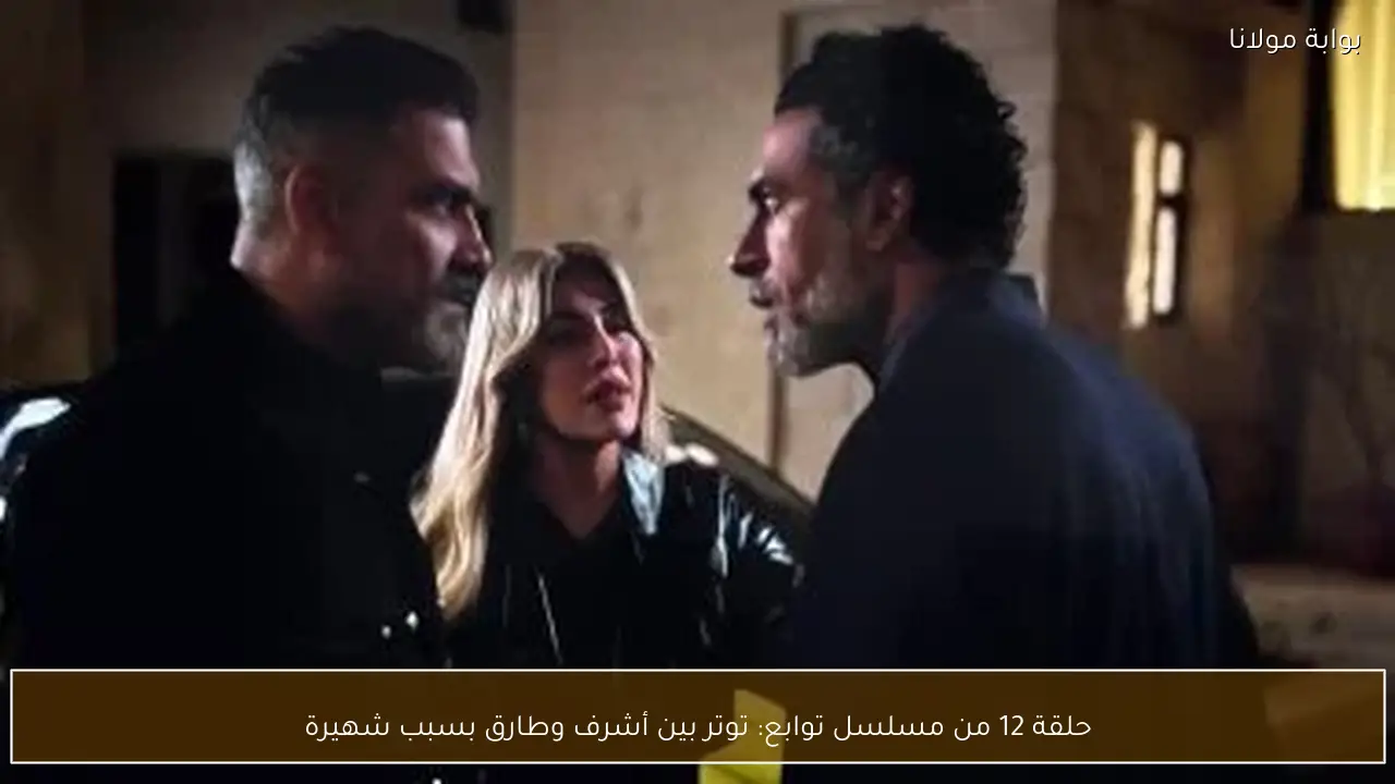 حلقة 12 من مسلسل توابع: توتر بين أشرف وطارق بسبب شهيرة