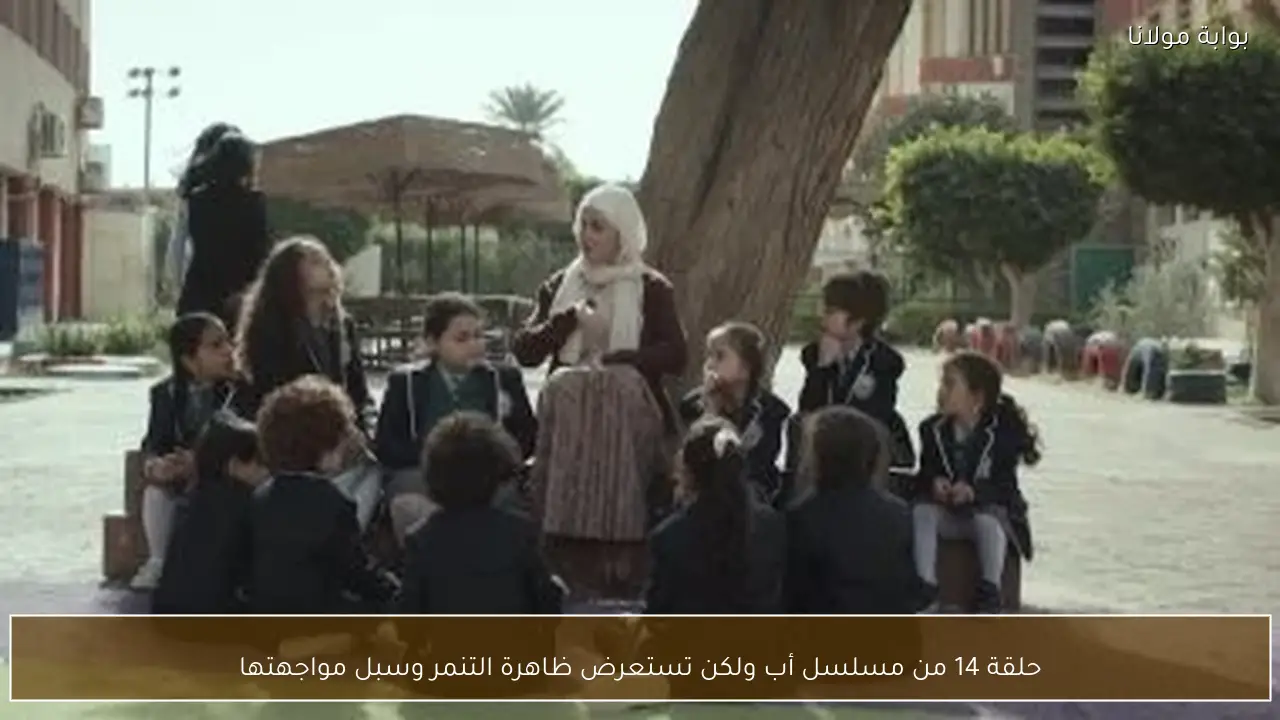 حلقة 14 من مسلسل أب ولكن تستعرض ظاهرة التنمر وسبل مواجهتها