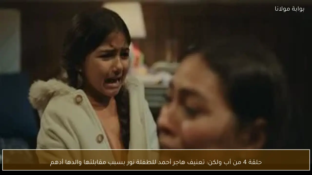 حلقة 4 من أب ولكن: تعنيف هاجر أحمد للطفلة نور بسبب مقابلتها والدها أدهم