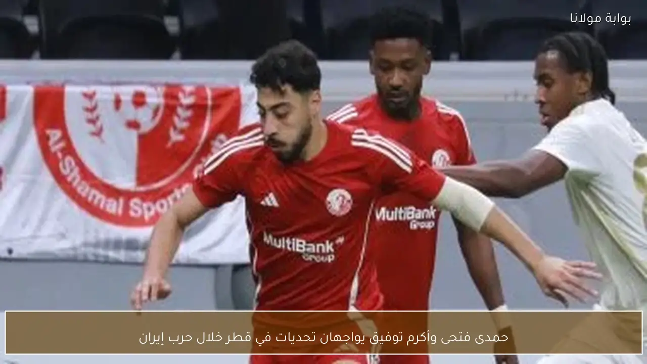 حمدى فتحى وأكرم توفيق يواجهان تحديات في قطر خلال حرب إيران