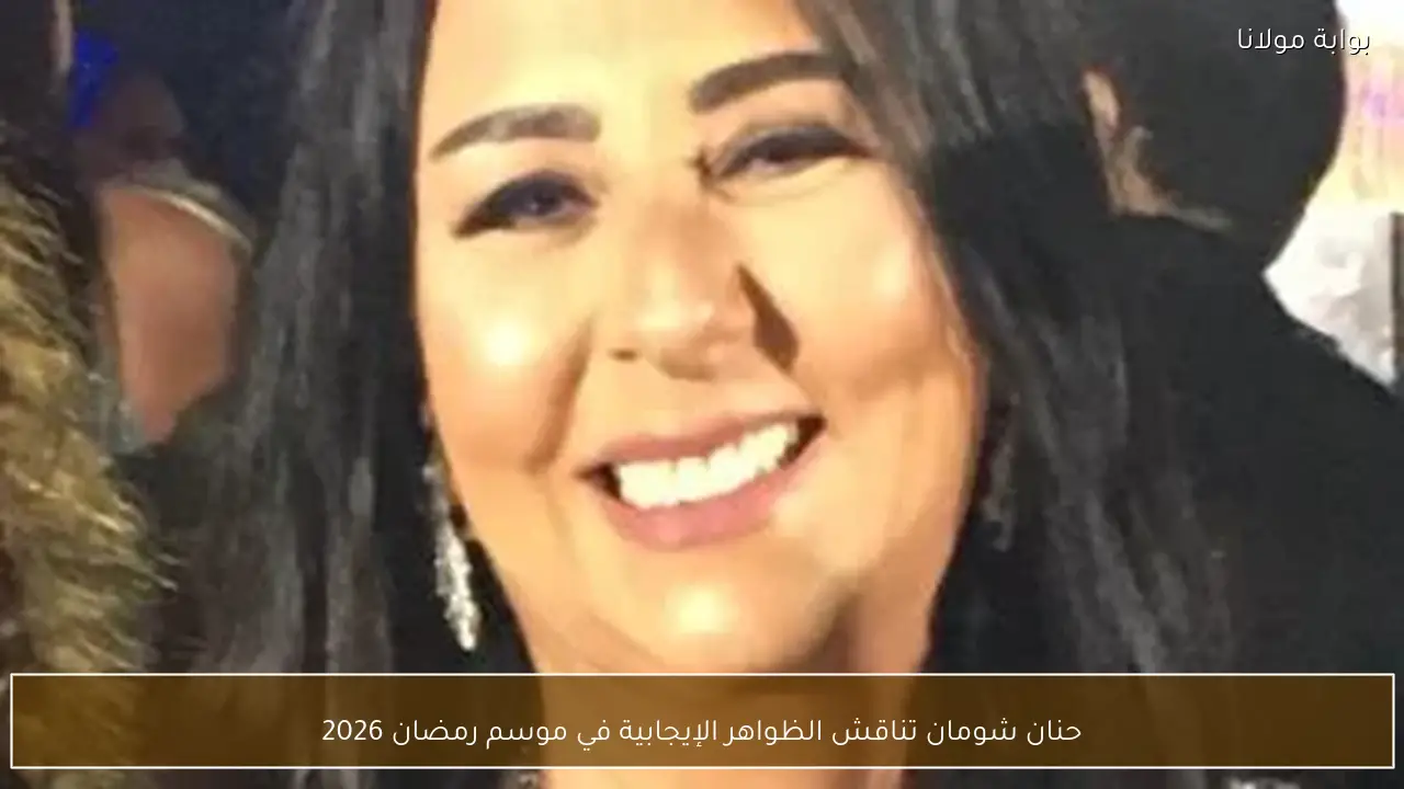 حنان شومان تناقش الظواهر الإيجابية في موسم رمضان 2026