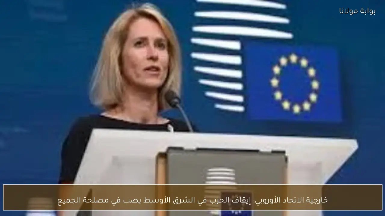 خارجية الاتحاد الأوروبي: إيقاف الحرب في الشرق الأوسط يصب في مصلحة الجميع