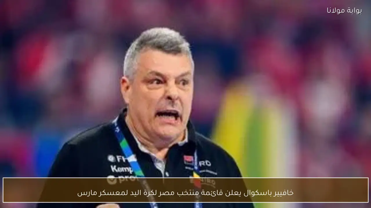 خافيير باسكوال يعلن قائمة منتخب مصر لكرة اليد لمعسكر مارس