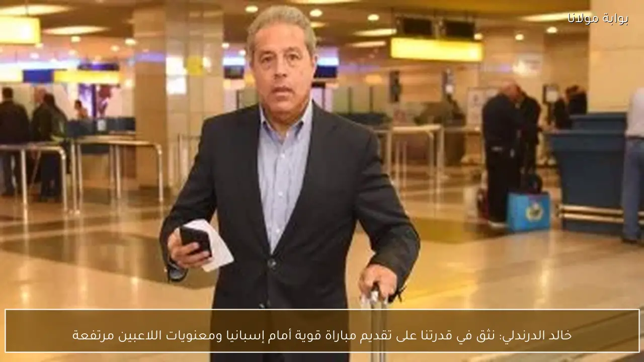 خالد الدرندلي: نثق في قدرتنا على تقديم مباراة قوية أمام إسبانيا ومعنويات اللاعبين مرتفعة