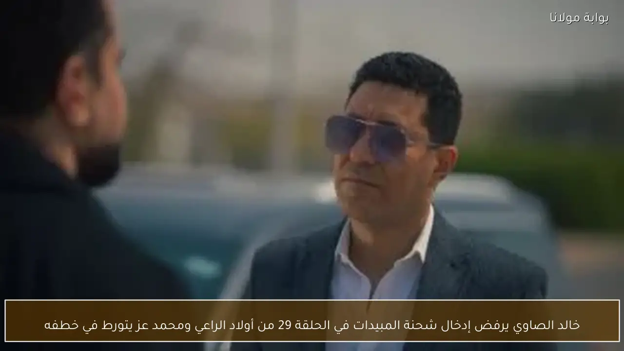 خالد الصاوي يرفض إدخال شحنة المبيدات في الحلقة 29 من أولاد الراعي ومحمد عز يتورط في خطفه
