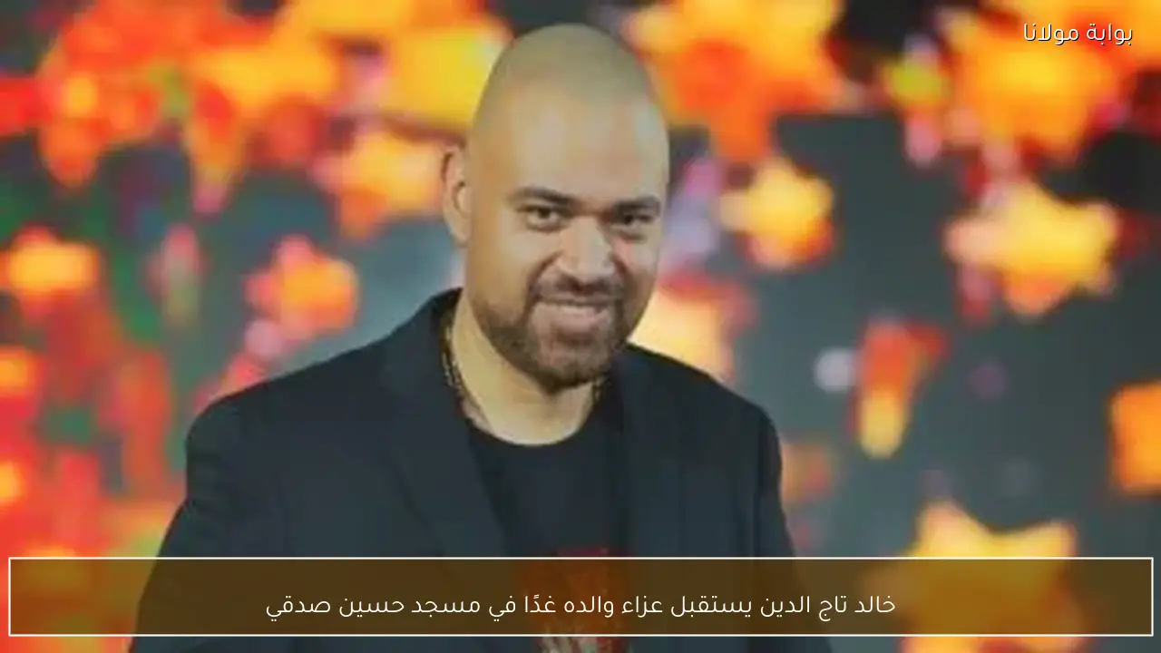 خالد تاج الدين يستقبل عزاء والده غدًا في مسجد حسين صدقي