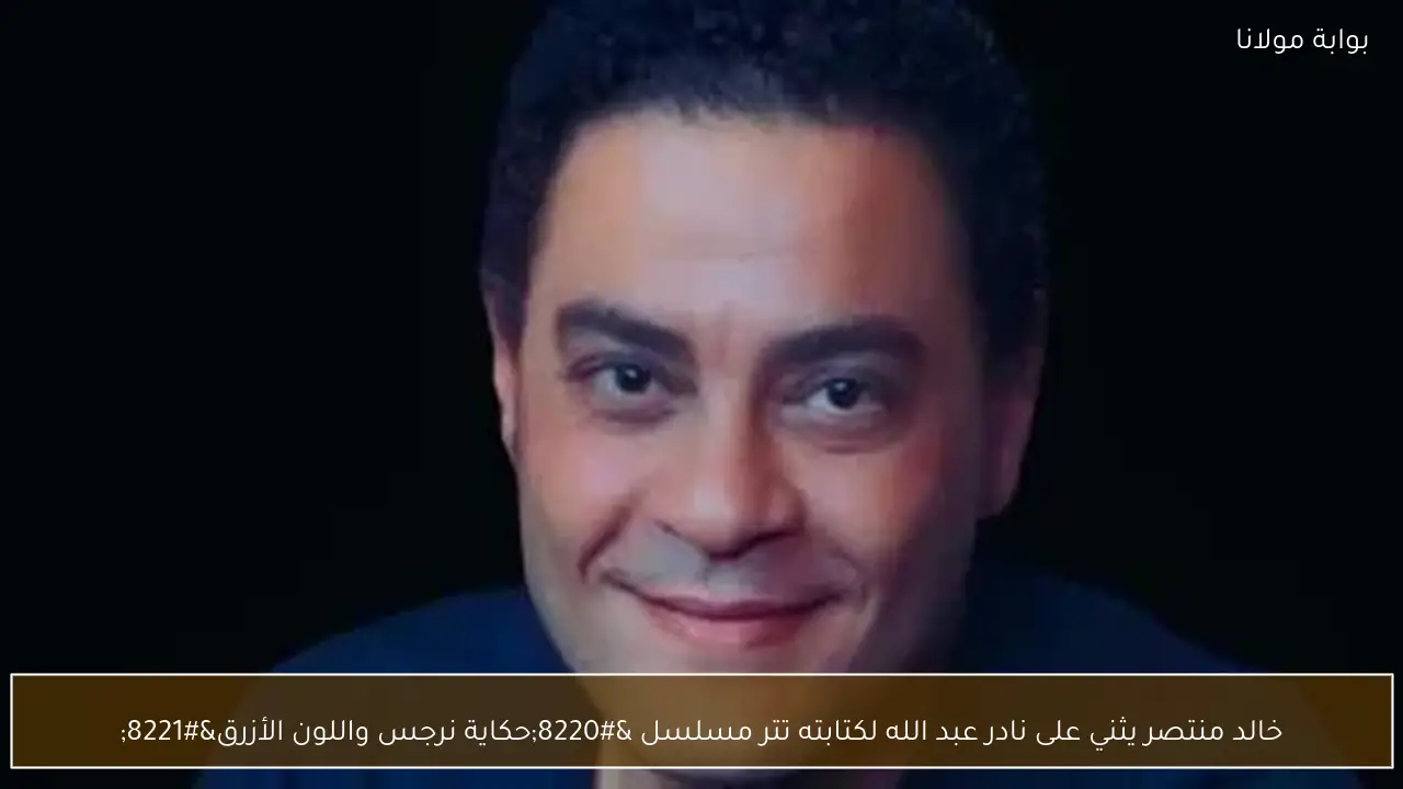 خالد منتصر يثني على نادر عبد الله لكتابته تتر مسلسل “حكاية نرجس واللون الأزرق”