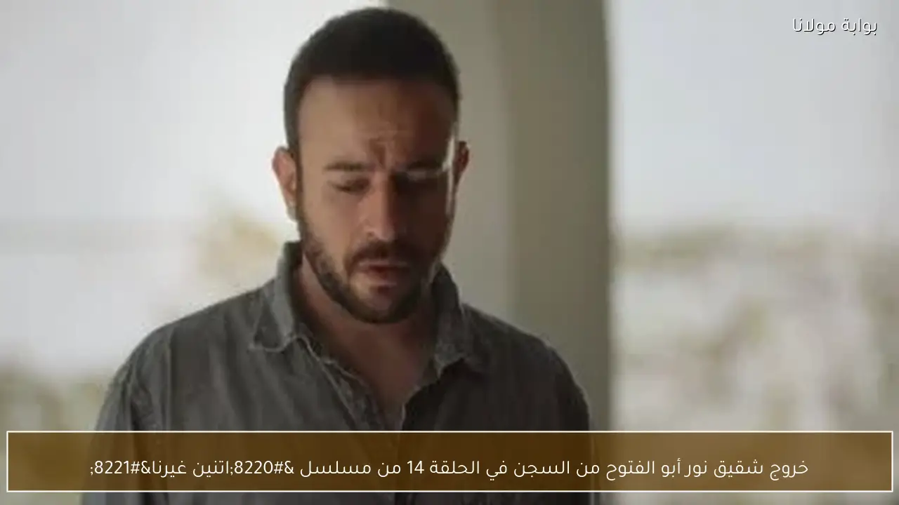 خروج شقيق نور أبو الفتوح من السجن في الحلقة 14 من مسلسل “اتنين غيرنا”