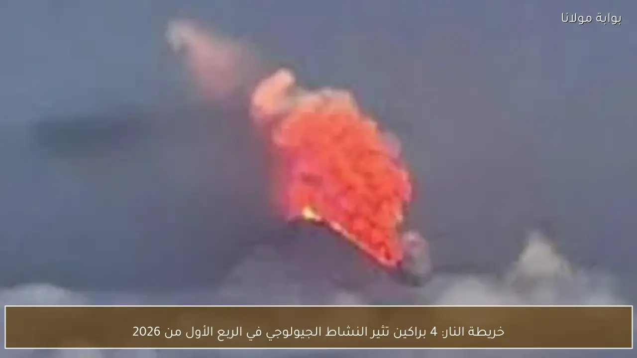 خريطة النار: 4 براكين تثير النشاط الجيولوجي في الربع الأول من 2026