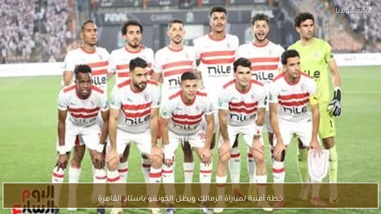 خطة أمنية لمباراة الزمالك وبطل الكونغو باستاد القاهرة