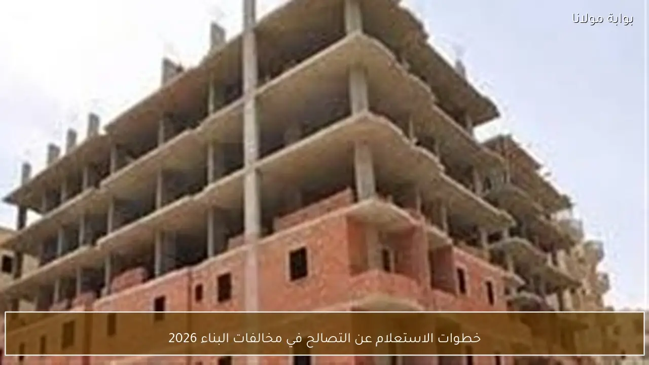 خطوات الاستعلام عن التصالح في مخالفات البناء 2026