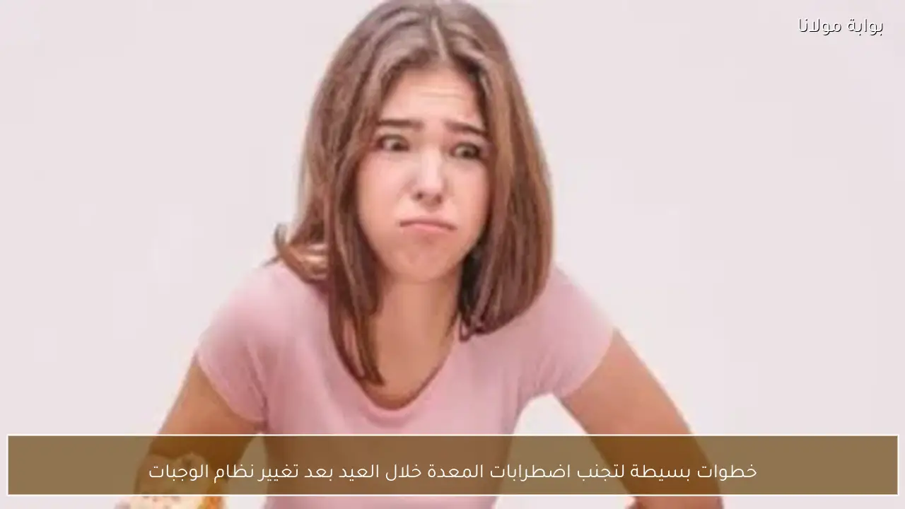 خطوات بسيطة لتجنب اضطرابات المعدة خلال العيد بعد تغيير نظام الوجبات