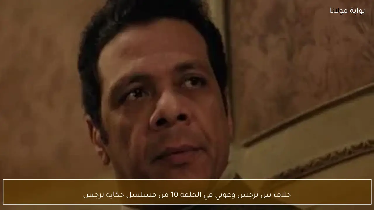 خلاف بين نرجس وعوني في الحلقة 10 من مسلسل حكاية نرجس