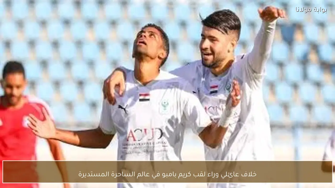 خلاف عائلي وراء لقب كريم بامبو في عالم الساحرة المستديرة