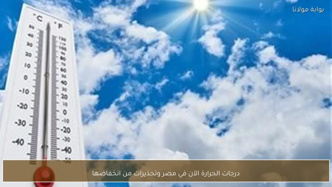 درجات الحرارة الآن في مصر وتحذيرات من انخفاضها