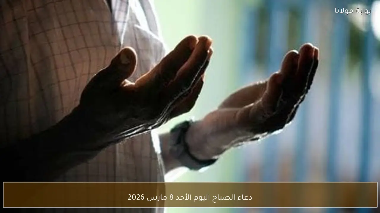 دعاء الصباح اليوم الأحد 8 مارس 2026