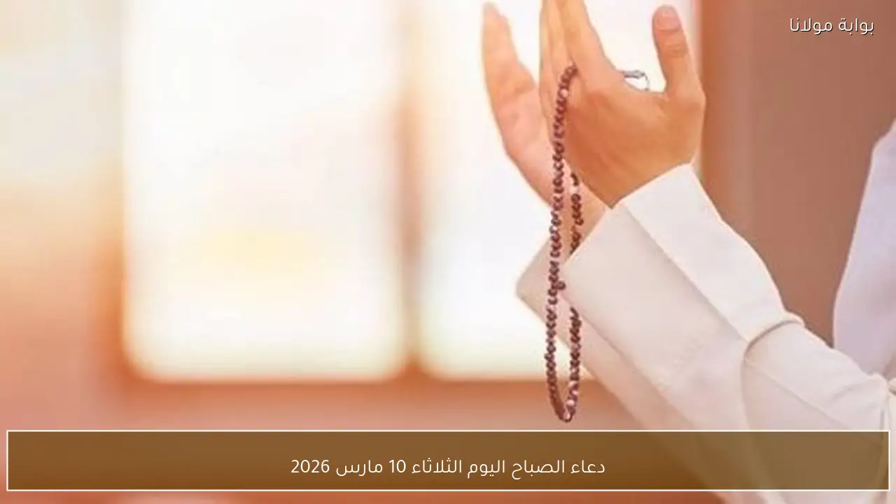 دعاء الصباح اليوم الثلاثاء 10 مارس 2026