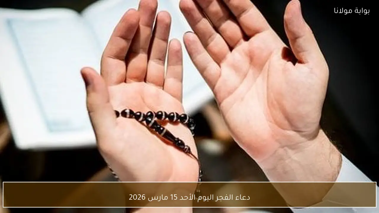 دعاء الفجر اليوم الأحد 15 مارس 2026
